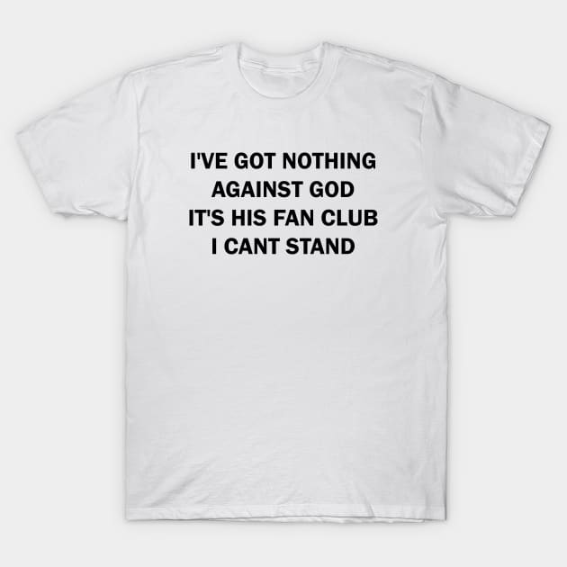 I've got nothing against the God It's his Fan Club I can't stand T-Shirt by valentinahramov